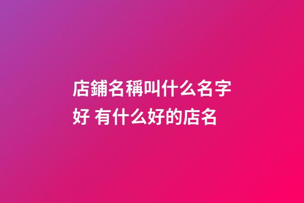 店鋪名稱叫什么名字好 有什么好的店名-第1張-店鋪起名-玄機派